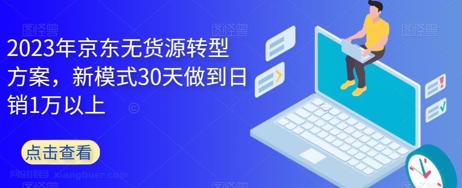 【第1987期】2023年京东无货源转型方案，新模式30天做到日销1万以上