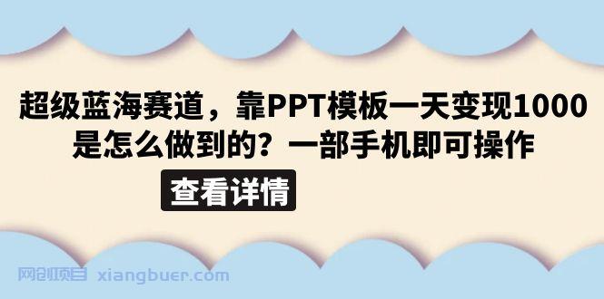 【第1994期】超级蓝海赛道，靠PPT模板一天变现1000是怎么做到的（教程+99999份PPT模板）