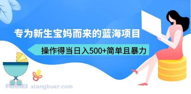 【第1997期】专为新生宝妈而来的蓝海项目，操作得当日入500+简单且暴力（教程+工具）