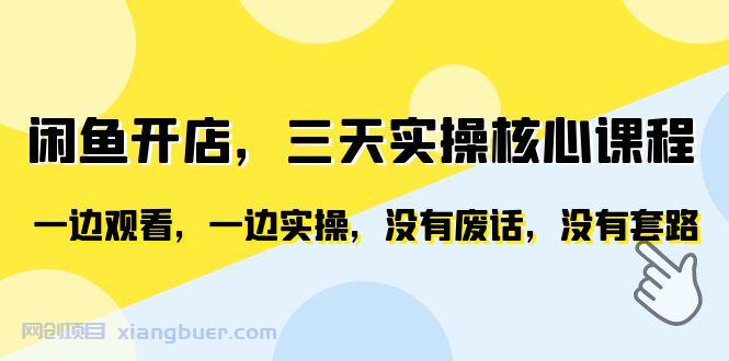 【第2003期】闲鱼开店，三天实操核心课程，一边观看，一边实操，没有废话，没有套路