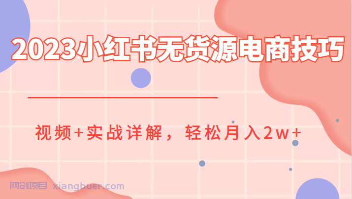 【第2004期】2023小红书无货源电商技巧教程，视频+实战详解，轻松月入2w+