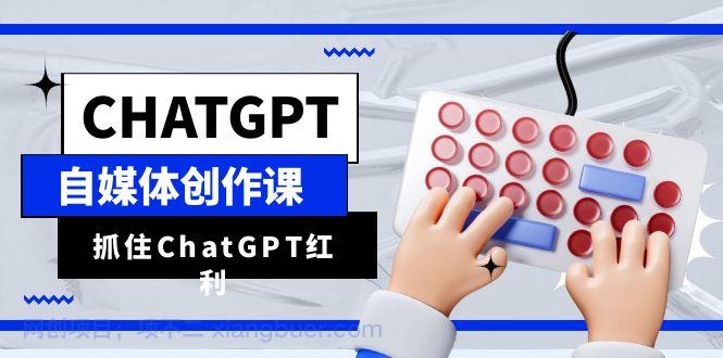 【第2013期】ChatGPT自媒体创作课，抓住ChatGPT红利，助你创作效率提升10倍