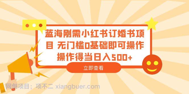 【第2018期】蓝海刚需小红书订婚书项目 无门槛0基础即可操作 操作得当日入500+