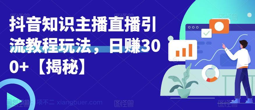 【第2026期】宝哥抖音知识主播直播引流教程玩法，日赚300+【揭秘】