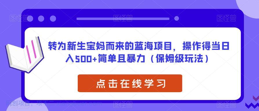 【第2066期】转为新生宝妈而来的蓝海项目，操作得当日入500+简单且暴力（保姆级玩法）【揭秘】