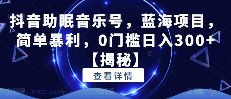 【第2082期】抖音助眠音乐号，蓝海项目，简单暴利，0门槛日入300+【揭秘】