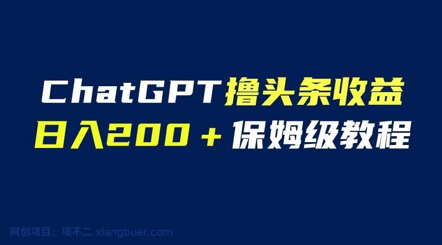  【第2091期】GPT解放双手撸头条收益，日入200保姆级教程，自媒体小白无脑操作