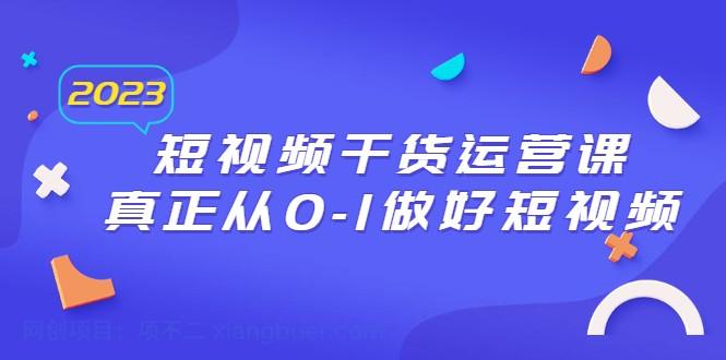 【第2093期】2023短视频干货·运营课，真正从0-1做好短视频（30节课）