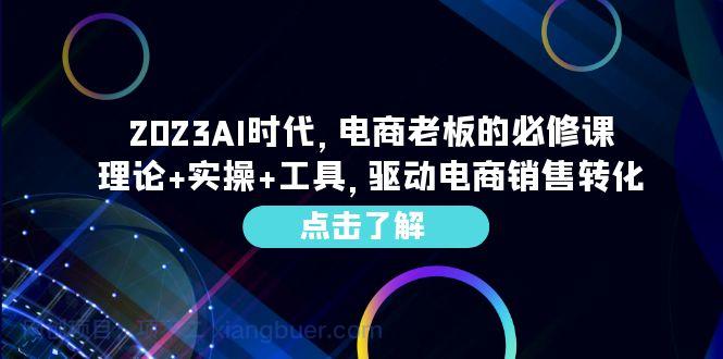  【第2096期】2023AI·时代，电商老板的必修课，理论+实操+工具，驱动电商销售转化