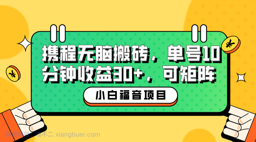 【第2098期】小白新手福音：携程无脑搬砖项目，单号操作10分钟收益30+，可矩阵可放大