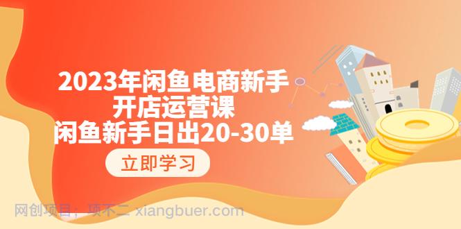 【第2124期】2023年闲鱼电商新手开店运营课：闲鱼新手日出20-30单（18节-实战干货）