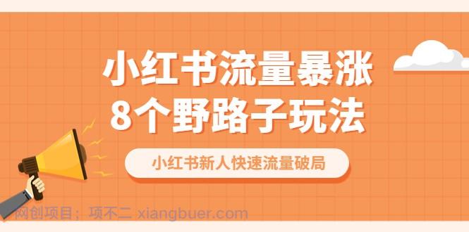 【第2133期】小红书流量-暴涨8个野路子玩法：小红书新人快速流量破局（8节课）