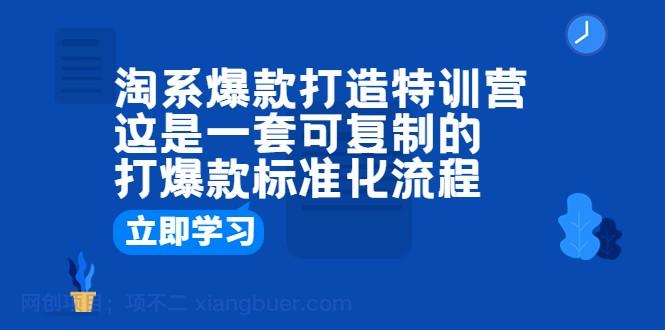 【第2136期】淘系爆款打造特训营：这是一套可复制的打爆款标准化流程