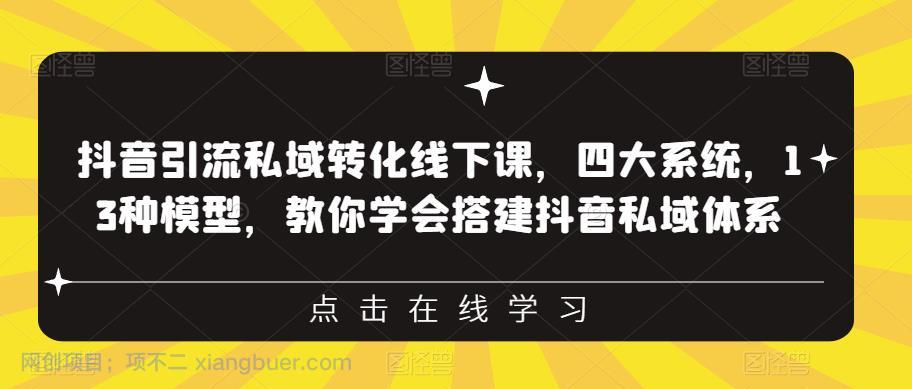 【第2143期】抖音引流私域转化线下课，四大系统，13种模型，教你学会搭建抖音私域体系