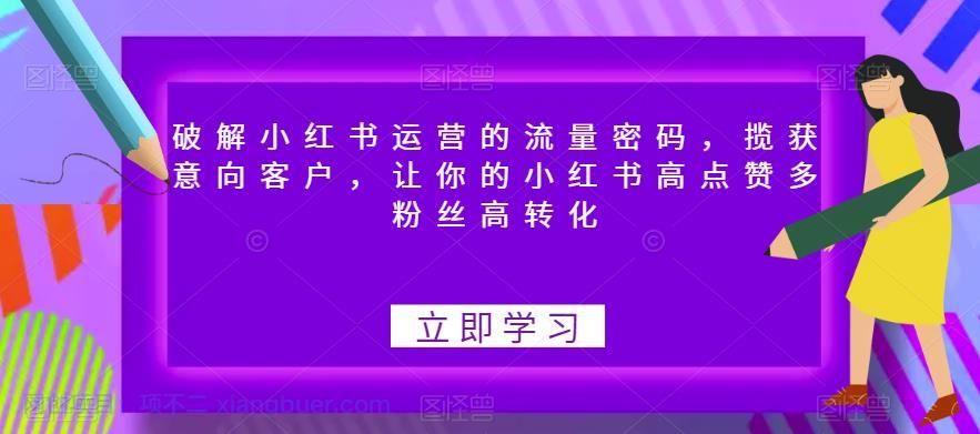 【第2147期】破解小红书运营的流量密码，揽获意向客户，让你的小红书高点赞多粉丝高转化