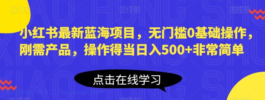 【第2150期】小红书最新蓝海项目，无门槛0基础操作，刚需产品，操作得当日入500+非常简单【揭秘】