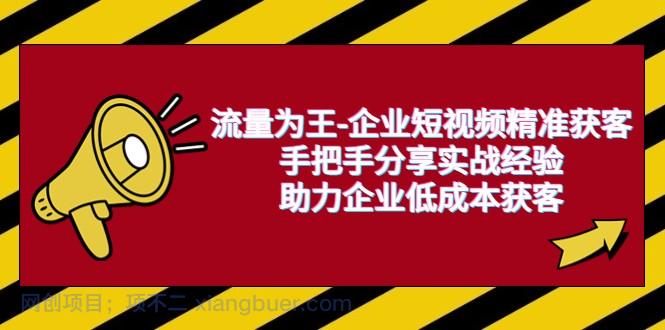  【第2152期】流量为王-企业 短视频精准获客，手把手分享实战经验，助力企业低成本获客