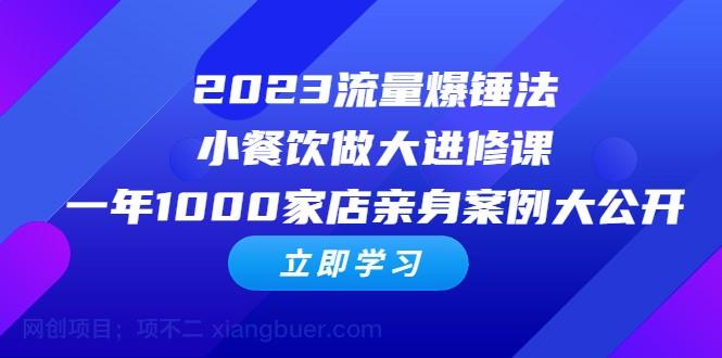 【第2153期】2023流量 爆锤法，小餐饮做大进修课，一年1000家店亲身案例大公开