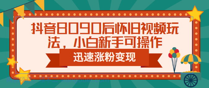 【第2157期】抖音8090后怀旧视频玩法，小白新手可操作，迅速涨粉变现（教程+素材）