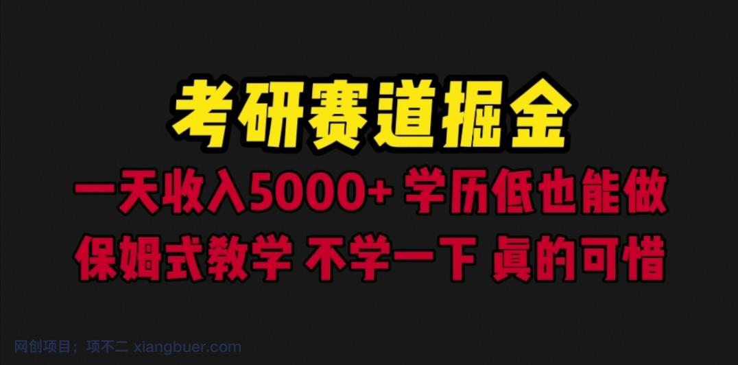 【第2158期】考研赛道掘金，一天5000+学历低也能做，保姆式教学，不学一下，真的可惜