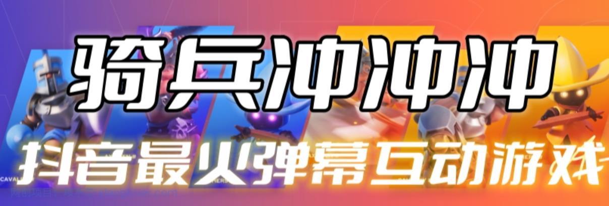 【第2176期】骑兵冲冲冲–2023抖音最新最火爆弹幕互动游戏【开播教程+起号教程+对接报白等】