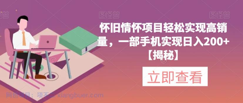 【第2195期】怀旧情怀项目轻松实现高销量，一部手机实现日入200+【揭秘】