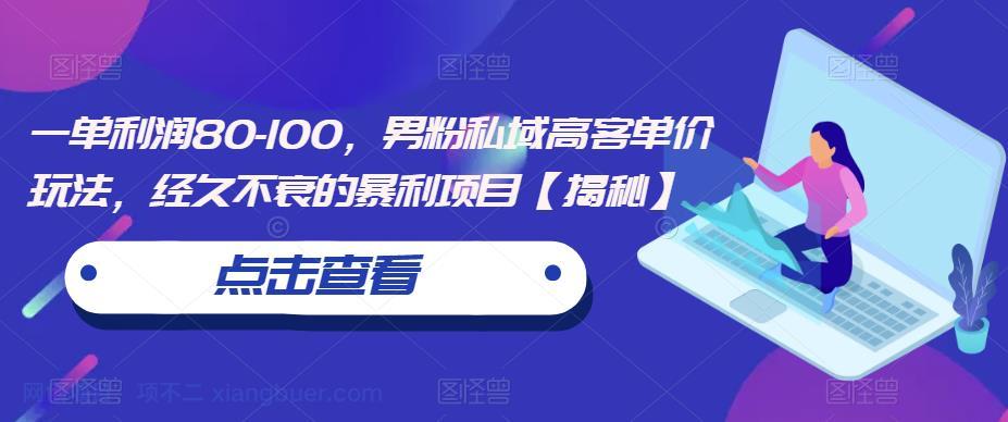 【第2198期】一单利润80-100，男粉私域高客单价玩法，经久不衰的暴利项目【揭秘】