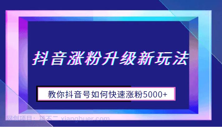 【第2202期】抖音涨粉升级新玩法，教你抖音号如何快速涨粉5000+