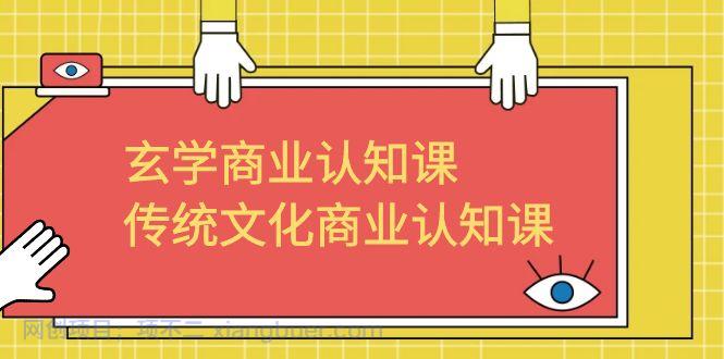 【第2208期】玄学商业认知课，传统文化商业认知课（43节课）