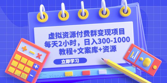 【第2216期】虚拟资源付费群变现项目：每天2小时，日入300-1000+（教程+文案库+资源）