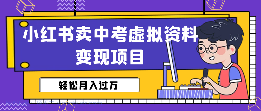 【第2217期】小红书卖中考虚拟资料变现分享课：轻松月入过万（视频+配套资料）