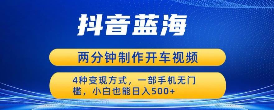 【第2219期】蓝海项目发布开车视频，两分钟一个作品，多种变现方式，一部手机无门槛小白也能日入500