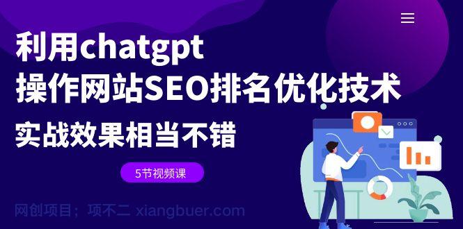 【第2234期】利用chatgpt操作网站SEO排名优化技术：实战效果相当不错（5节视频课）