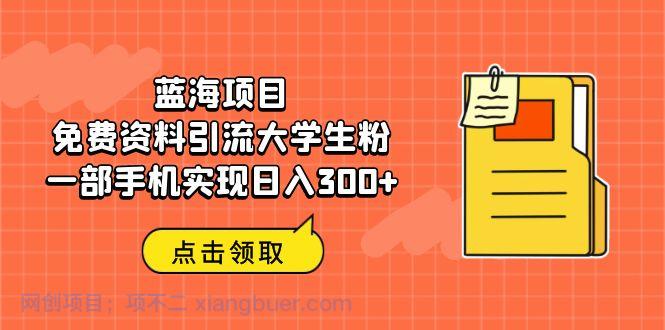 【第2236期】蓝海项目，免费资料引流大学生粉一部手机实现日入300+