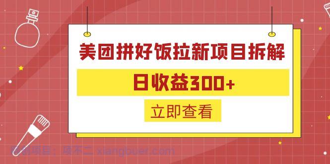 【第2239期】外面收费260的美团拼好饭拉新项目拆解：日收益300+