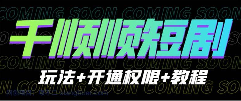 【第2246期】收费800多的千顺顺短剧玩法+开通权限+教程