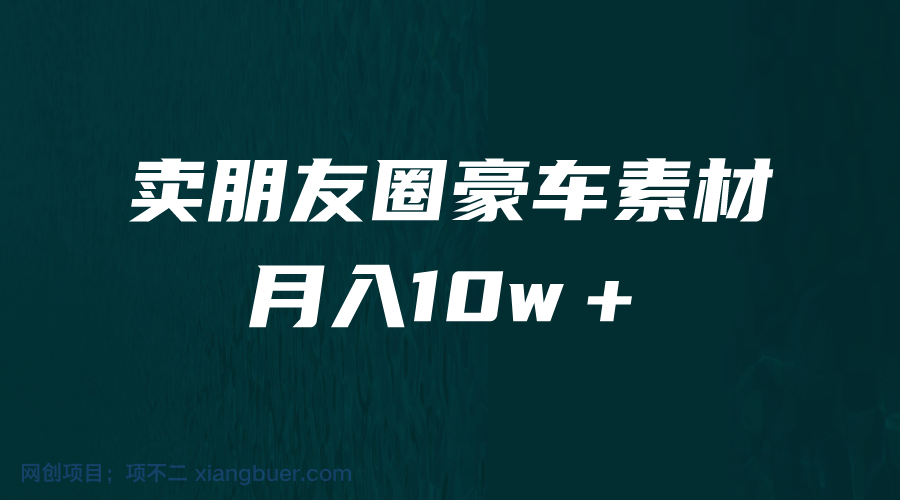 【第2247期】卖朋友圈素材，月入10w＋，小众暴利的赛道，谁做谁赚钱（教程+素材）