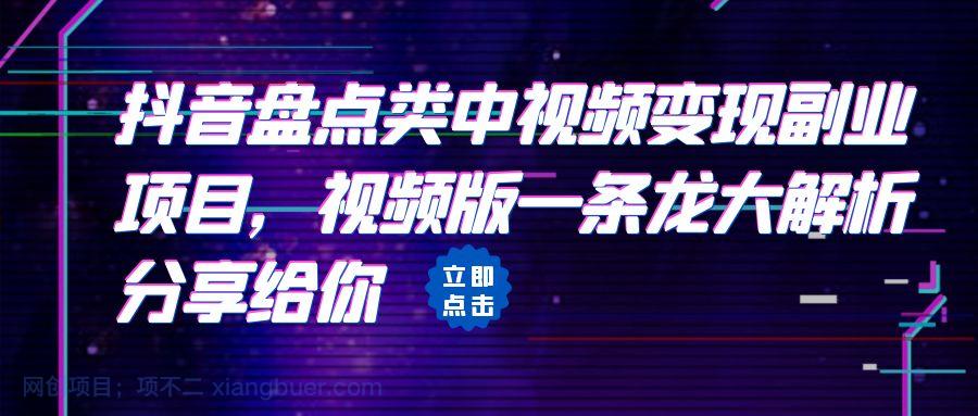 【第2272期】抖音盘点类中视频变现副业项目，视频版一条龙大解析分享给你