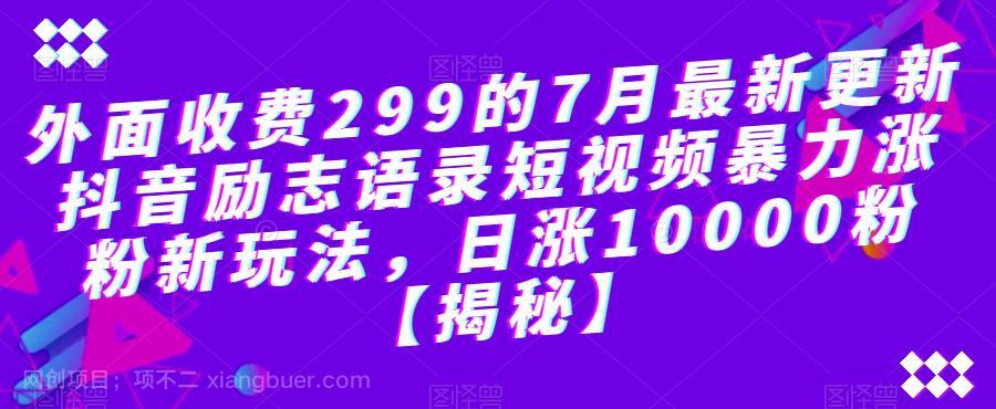 【第2275期】外面收费299的7月最新更新抖音励志语录短视频暴力涨粉新玩法，日涨10000粉【揭秘】