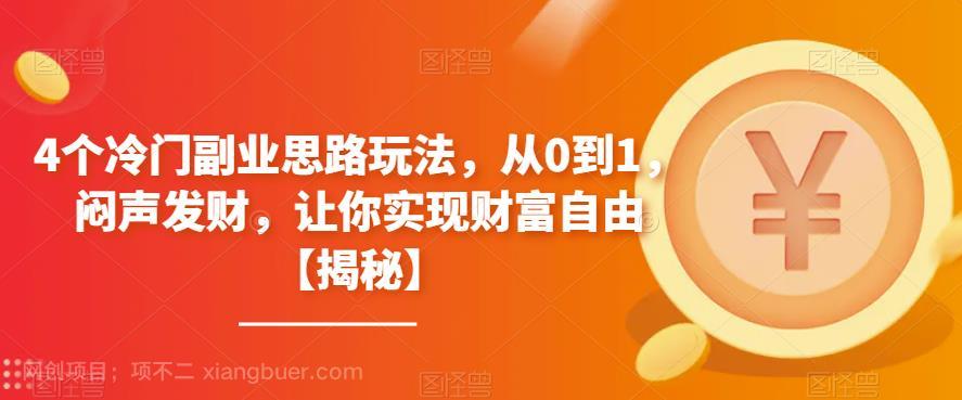 【第2296期】4个冷门副业思路玩法，从0到1，闷声发财，让你实现财富自由【揭秘】