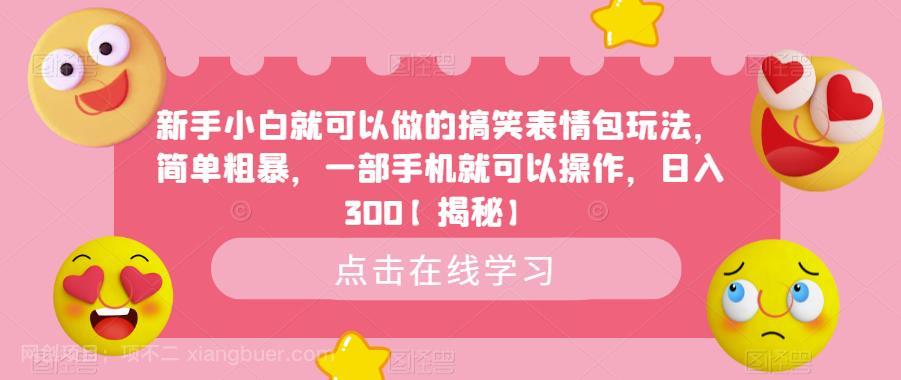 【第2297期】新手小白就可以做的搞笑表情包玩法，简单粗暴，一部手机就可以操作，日入300【揭秘】