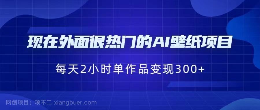 【第2307期】现在外面很热门的AI壁纸项目，0成本，一部手机，每天2小时，单个作品变现300+