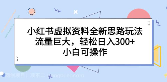 【第2310期】小红书虚拟资料全新思路玩法，流量巨大，轻松日入300+，小白可操作