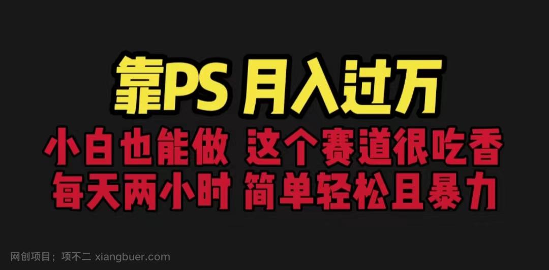 【第2333期】靠PS月入过万 小白做这个赛道很吃香 每天2小时，简单且暴利（教学+170G资料