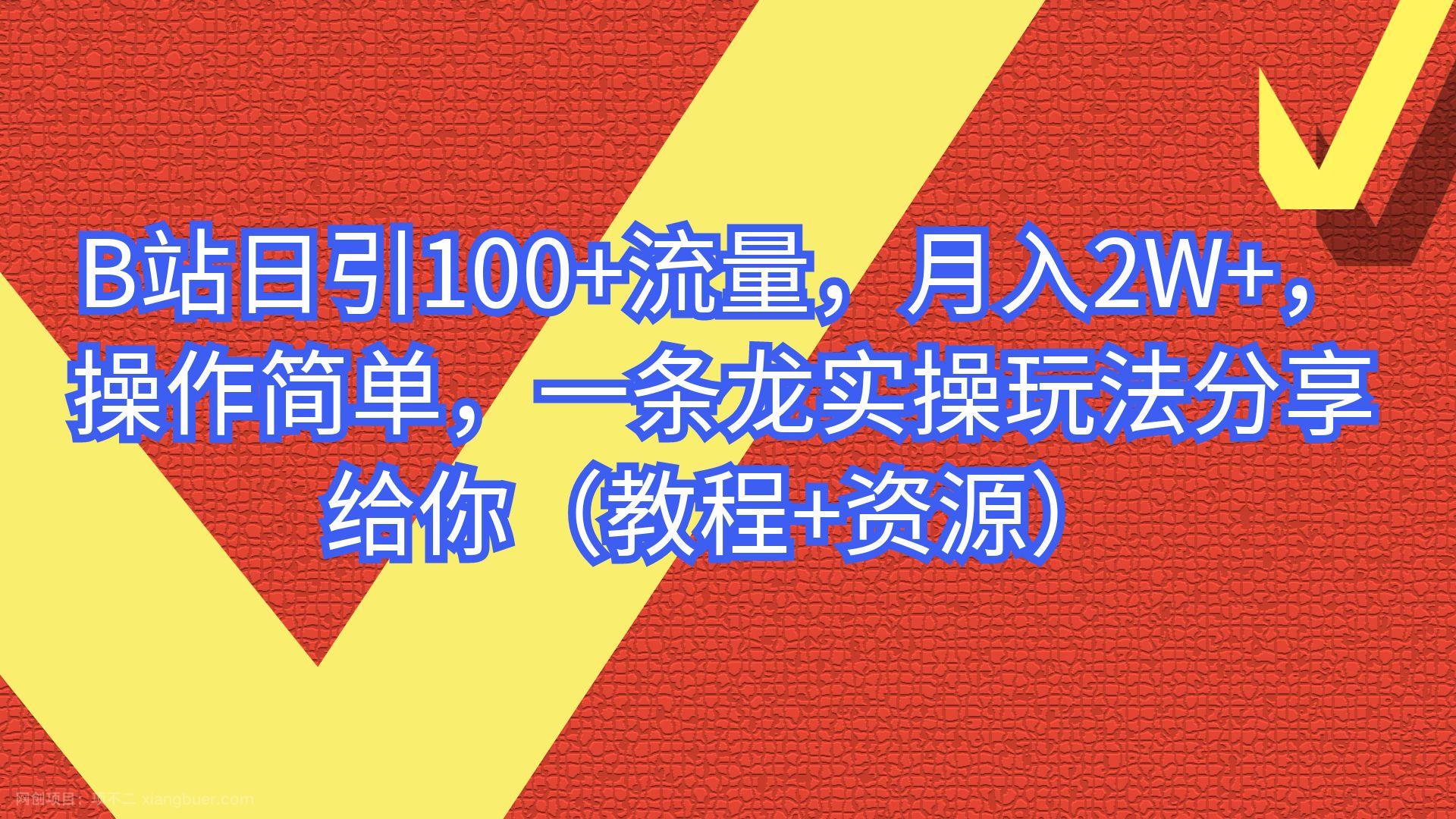 【第2383期】B站日引100+流量，月入2W+，操作简单，一条龙实操玩法（教程+..