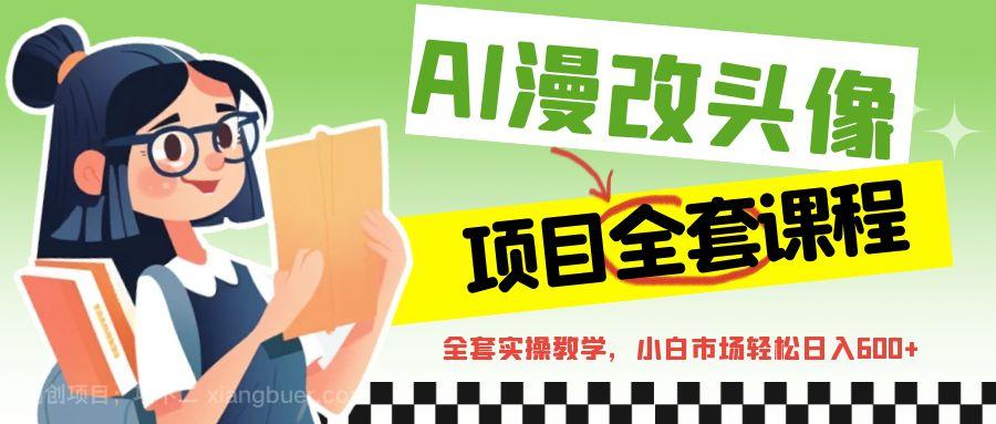 【第2421期】AI漫改头像全套课程，实操变现，小白轻轻松松日入600+ 