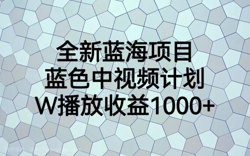 【第2426期】全新蓝海项目，蓝色中视频计划，1W播放量1000+