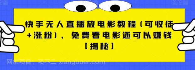 【第2431期】快手无人直播放电影教程(可收徒+涨粉)，免费看电影还可以赚钱【视频+全套素材】