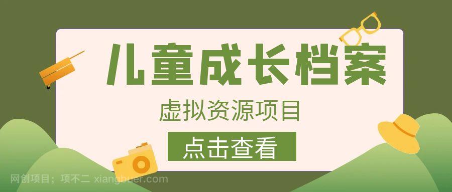 【第2468期】外面收费980的长期稳定项目，儿童成长档案虚拟资源变现，两次变现实现日入500+