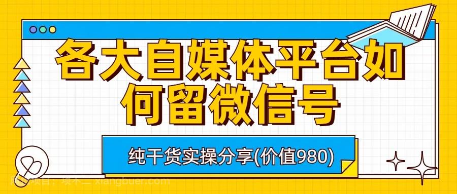 【第2488期】各大自媒体平台如何留微信号，详细实操教学